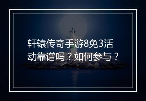 轩辕传奇手游8免3活动靠谱吗？如何参与？