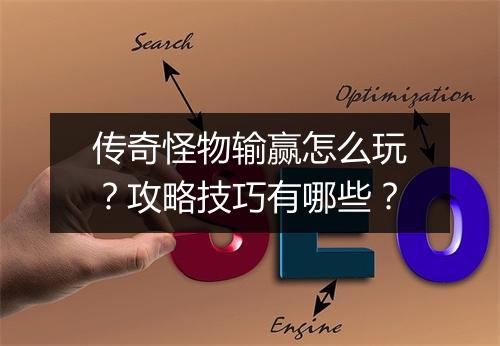 传奇怪物输赢怎么玩？攻略技巧有哪些？