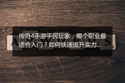 传奇4手游平民玩家，哪个职业最适合入门？如何快速提升实力？