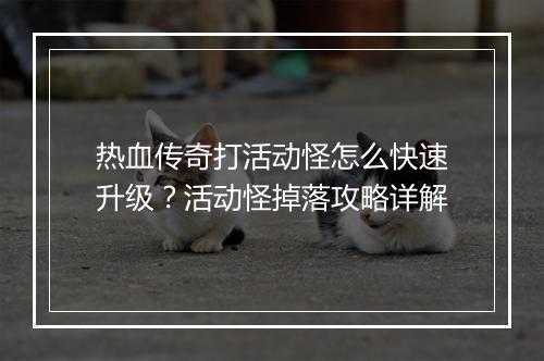 热血传奇打活动怪怎么快速升级？活动怪掉落攻略详解