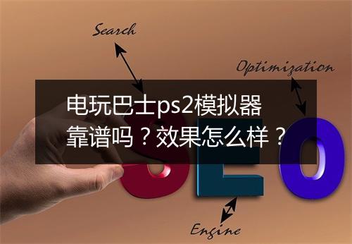 电玩巴士ps2模拟器靠谱吗？效果怎么样？