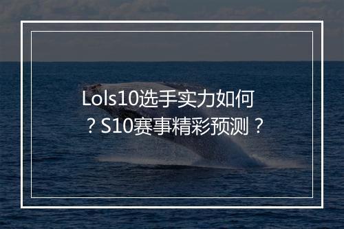 Lols10选手实力如何？S10赛事精彩预测？