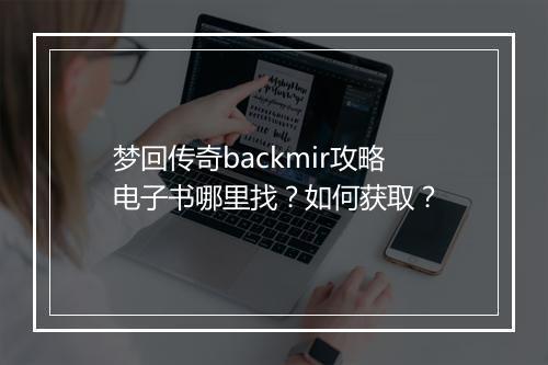梦回传奇backmir攻略电子书哪里找？如何获取？