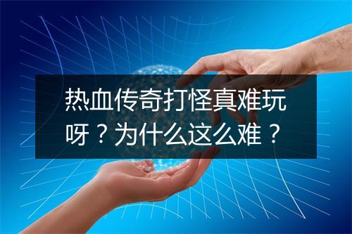 热血传奇打怪真难玩呀？为什么这么难？