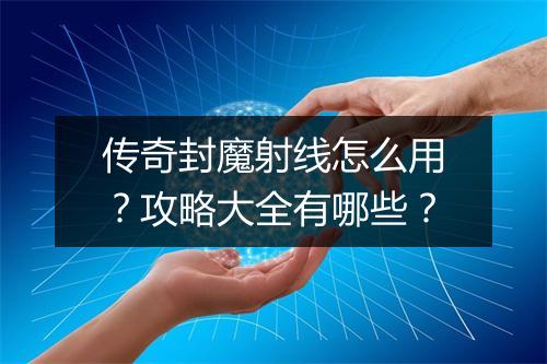 传奇封魔射线怎么用？攻略大全有哪些？