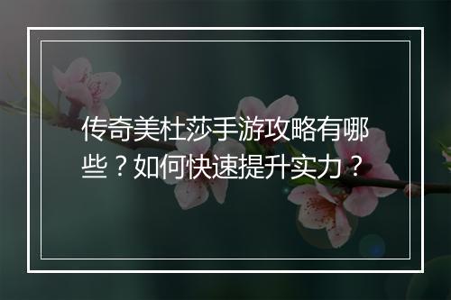 传奇美杜莎手游攻略有哪些？如何快速提升实力？