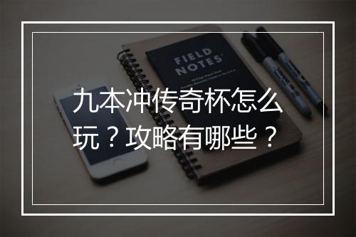 九本冲传奇杯怎么玩？攻略有哪些？