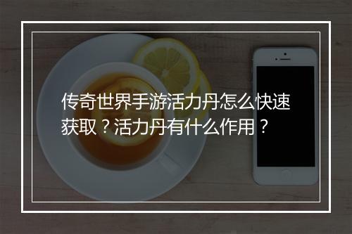 传奇世界手游活力丹怎么快速获取？活力丹有什么作用？
