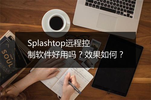 Splashtop远程控制软件好用吗？效果如何？