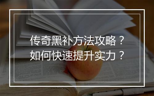 传奇黑补方法攻略？如何快速提升实力？