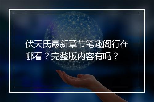 伏天氏最新章节笔趣阁行在哪看？完整版内容有吗？