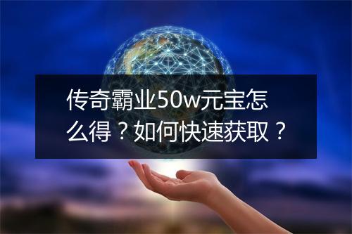 传奇霸业50w元宝怎么得？如何快速获取？