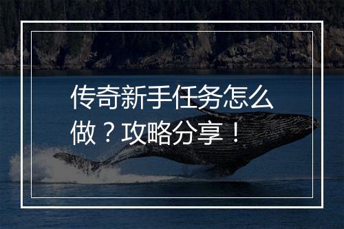 传奇新手任务怎么做？攻略分享！