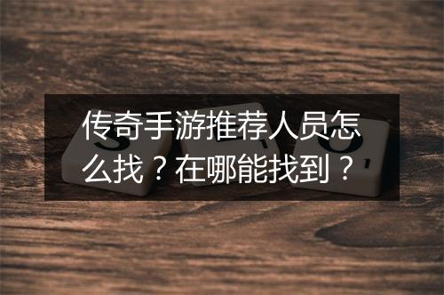 传奇手游推荐人员怎么找？在哪能找到？