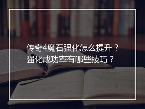 传奇4魔石强化怎么提升？强化成功率有哪些技巧？
