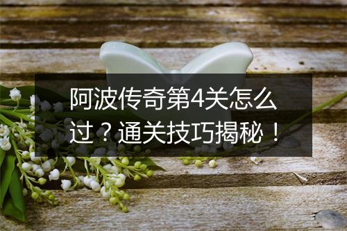 阿波传奇第4关怎么过？通关技巧揭秘！