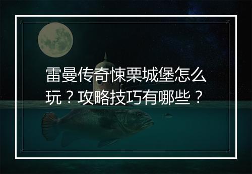 雷曼传奇悚栗城堡怎么玩？攻略技巧有哪些？
