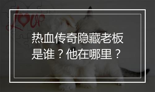 热血传奇隐藏老板是谁？他在哪里？