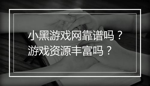 小黑游戏网靠谱吗？游戏资源丰富吗？