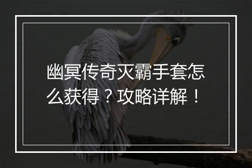 幽冥传奇灭霸手套怎么获得？攻略详解！