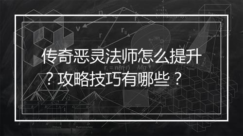 传奇恶灵法师怎么提升？攻略技巧有哪些？
