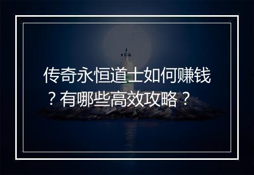 传奇永恒道士如何赚钱？有哪些高效攻略？
