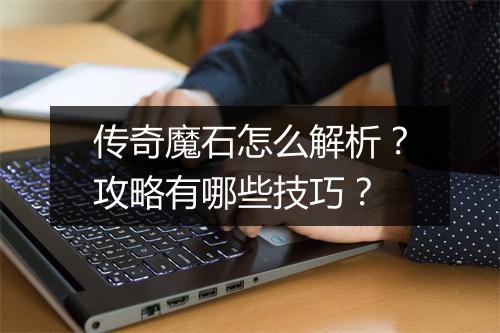 传奇魔石怎么解析？攻略有哪些技巧？