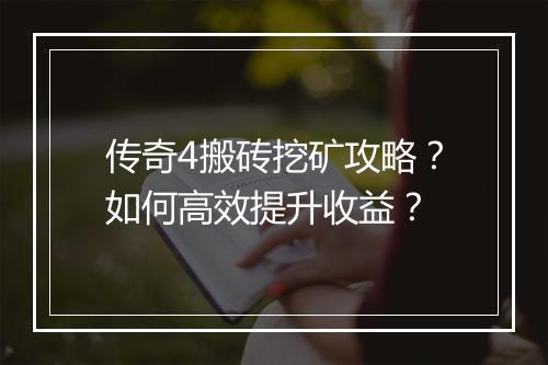 传奇4搬砖挖矿攻略？如何高效提升收益？