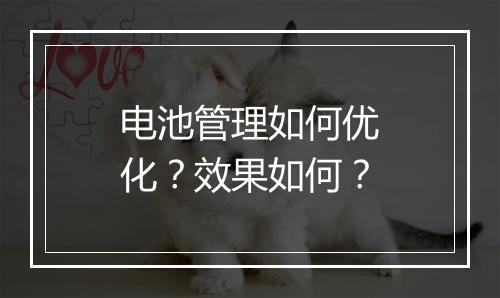 电池管理如何优化？效果如何？