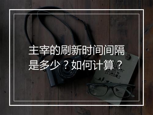 主宰的刷新时间间隔是多少？如何计算？