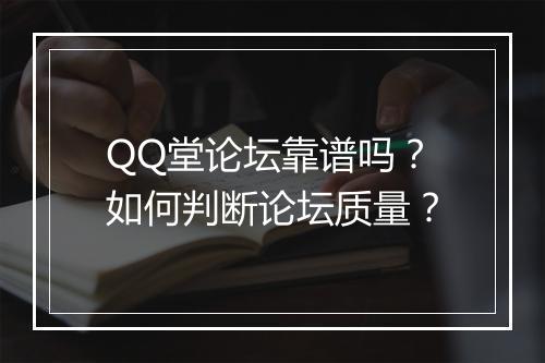 QQ堂论坛靠谱吗？如何判断论坛质量？