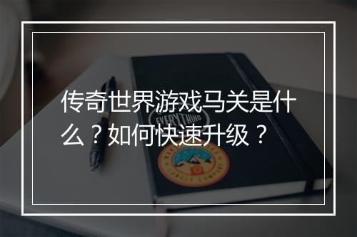 传奇世界游戏马关是什么？如何快速升级？