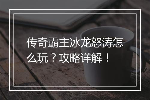 传奇霸主冰龙怒涛怎么玩？攻略详解！