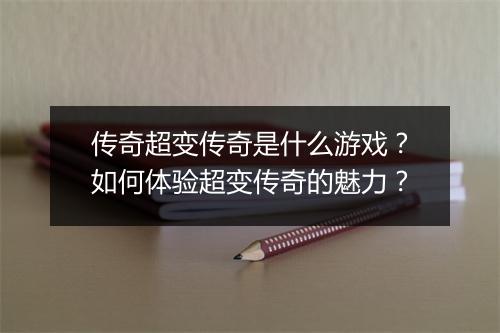 传奇超变传奇是什么游戏？如何体验超变传奇的魅力？