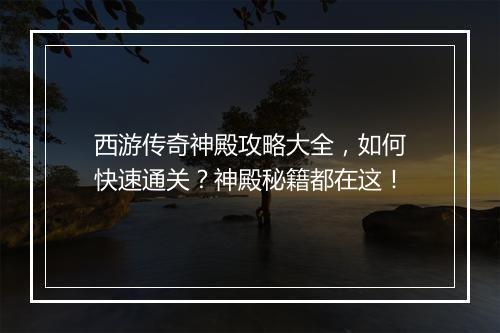 西游传奇神殿攻略大全，如何快速通关？神殿秘籍都在这！