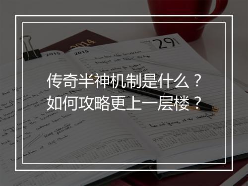 传奇半神机制是什么？如何攻略更上一层楼？
