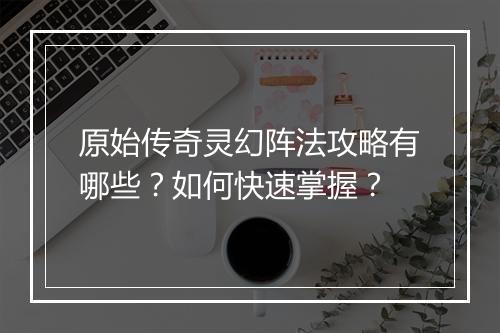 原始传奇灵幻阵法攻略有哪些？如何快速掌握？