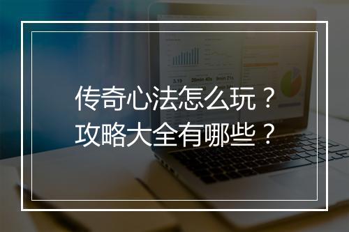 传奇心法怎么玩？攻略大全有哪些？