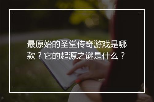 最原始的圣堂传奇游戏是哪款？它的起源之谜是什么？