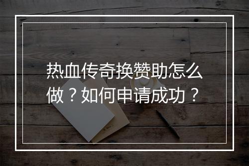 热血传奇换赞助怎么做？如何申请成功？