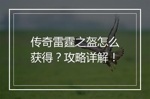 传奇雷霆之盔怎么获得？攻略详解！
