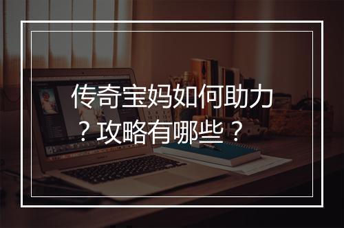 传奇宝妈如何助力？攻略有哪些？