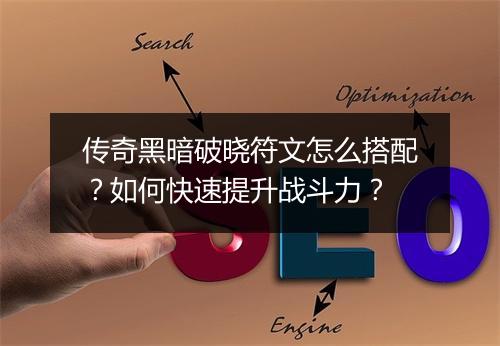 传奇黑暗破晓符文怎么搭配？如何快速提升战斗力？