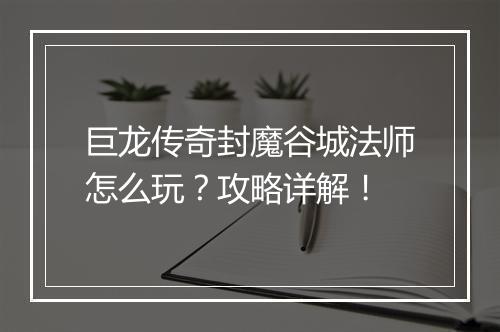 巨龙传奇封魔谷城法师怎么玩？攻略详解！
