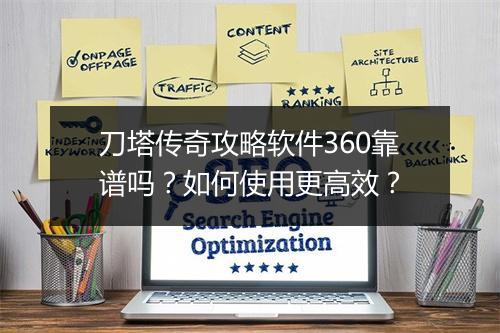 刀塔传奇攻略软件360靠谱吗？如何使用更高效？