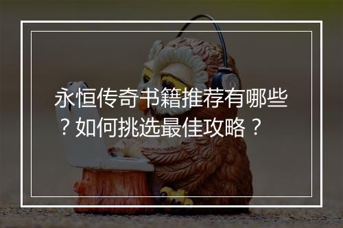 永恒传奇书籍推荐有哪些？如何挑选最佳攻略？
