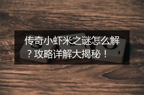 传奇小虾米之谜怎么解？攻略详解大揭秘！