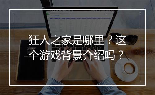 狂人之家是哪里？这个游戏背景介绍吗？