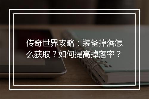 传奇世界攻略：装备掉落怎么获取？如何提高掉落率？