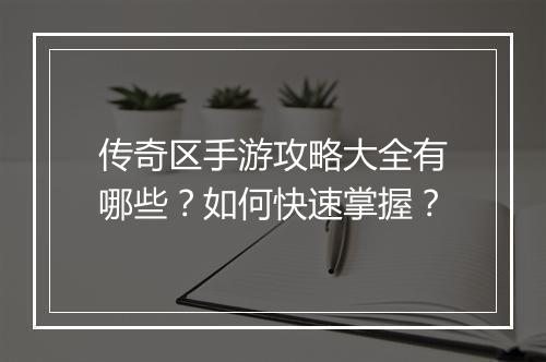 传奇区手游攻略大全有哪些？如何快速掌握？